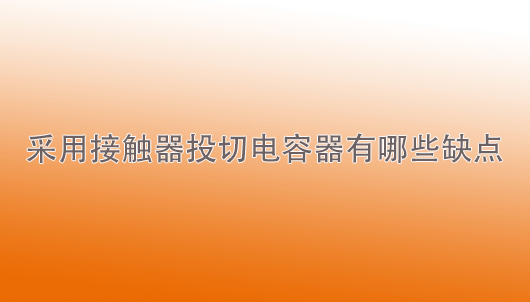 天一智能：采用接触器投切电容器有哪些缺点？